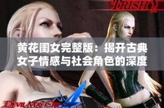 黄花闺女完整版：揭开古典女子情感与社会角色的深度剖析