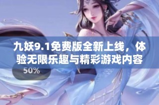 九妖9.1免费版全新上线，体验无限乐趣与精彩游戏内容