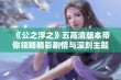 《公之浮之》五高清版本带你领略精彩剧情与深刻主题分析