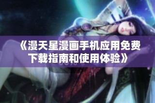 《漫天星漫画手机应用免费下载指南和使用体验》