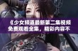 《少女频道最新第二集视频免费观看全集，精彩内容不容错过》