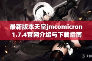 最新版本天堂jmcomicron 1.7.4官网介绍与下载指南