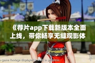 《荐片app下载新版本全面上线，带你畅享无缝观影体验》