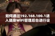 如何通过192.168.100.1进入随身WiFi管理后台进行设置和优化