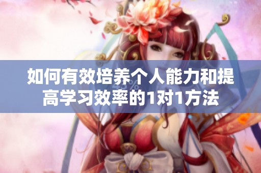 如何有效培养个人能力和提高学习效率的1对1方法