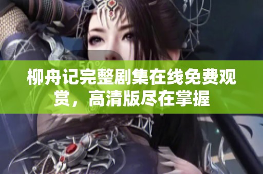柳舟记完整剧集在线免费观赏，高清版尽在掌握