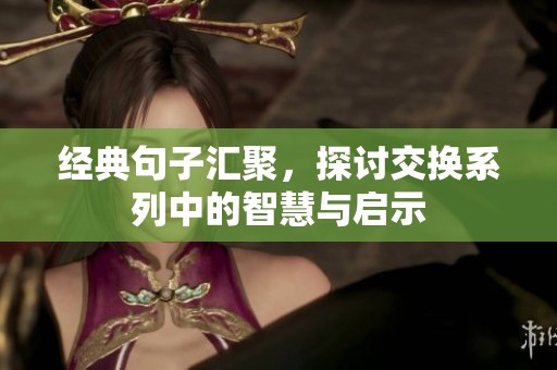 经典句子汇聚，探讨交换系列中的智慧与启示