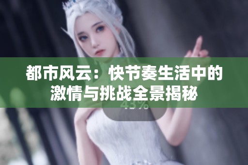 都市风云：快节奏生活中的激情与挑战全景揭秘