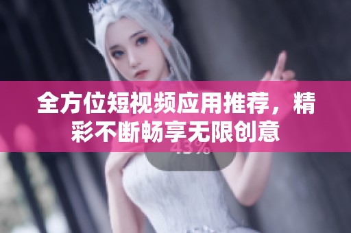 全方位短视频应用推荐，精彩不断畅享无限创意