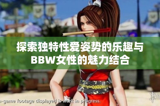 探索独特性爱姿势的乐趣与BBW女性的魅力结合