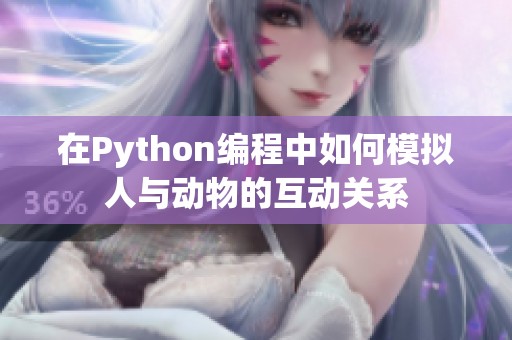 在Python编程中如何模拟人与动物的互动关系