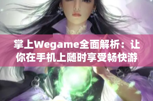 掌上Wegame全面解析：让你在手机上随时享受畅快游戏的秘诀与技巧分享