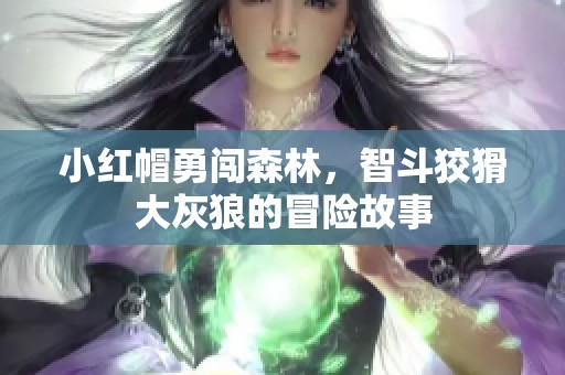 小红帽勇闯森林，智斗狡猾大灰狼的冒险故事