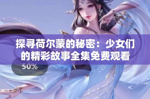 探寻荷尔蒙的秘密：少女们的精彩故事全集免费观看