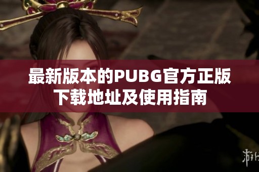 最新版本的PUBG官方正版下载地址及使用指南