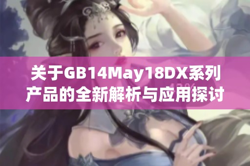 关于GB14May18DX系列产品的全新解析与应用探讨