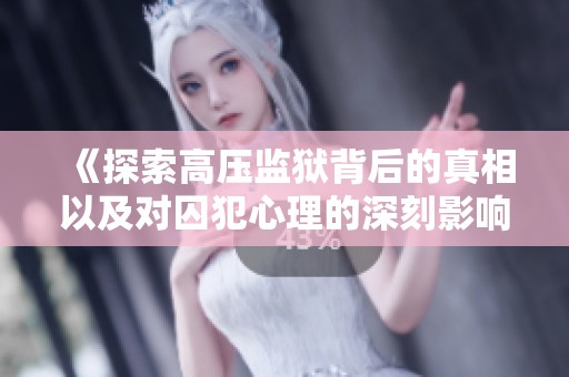 《探索高压监狱背后的真相以及对囚犯心理的深刻影响》