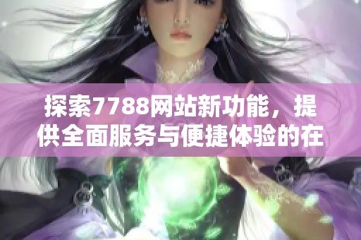 探索7788网站新功能，提供全面服务与便捷体验的在线平台