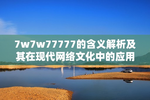 7w7w77777的含义解析及其在现代网络文化中的应用探讨