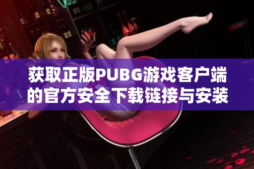 获取正版PUBG游戏客户端的官方安全下载链接与安装指南