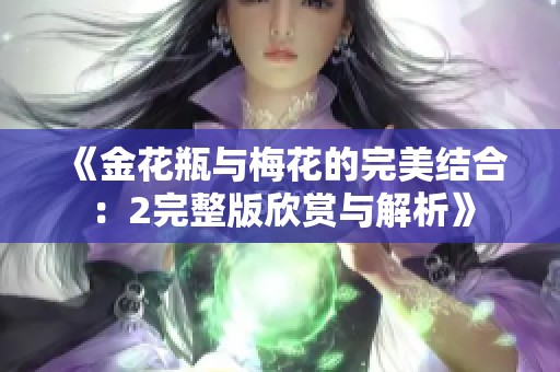 《金花瓶与梅花的完美结合：2完整版欣赏与解析》